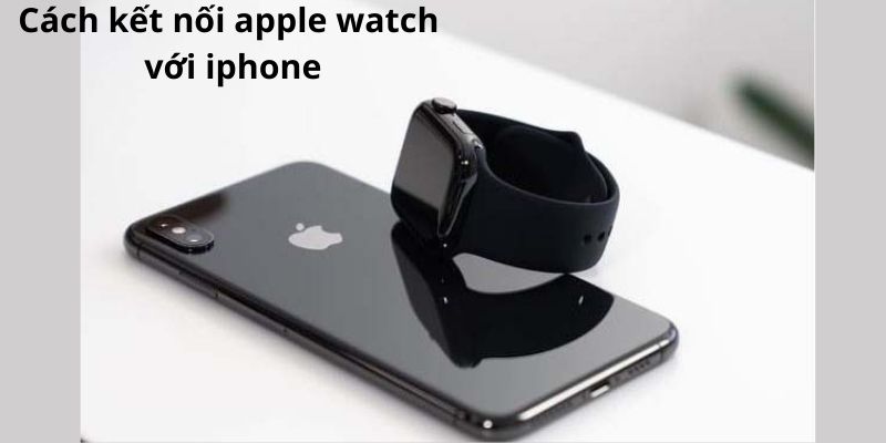 Cách kết nối apple watch với iphone